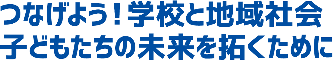 つなげよう！学校と地域社会子どもたちの未来を拓くために