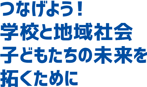 つなげよう！学校と地域社会子どもたちの未来を拓くために